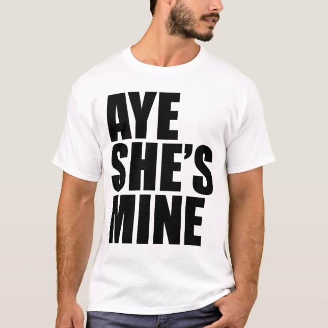 Aye She's Mine funny t shirt (Front)