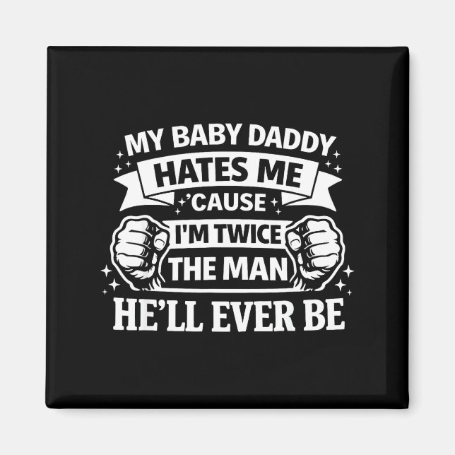 Baby daddy hates cause twice the man be magnet (Front)