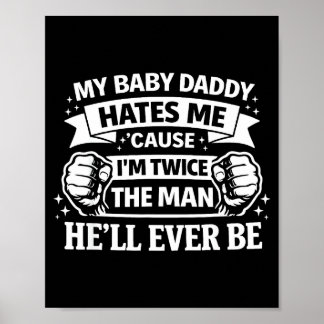 Baby daddy hates cause twice the man be poster