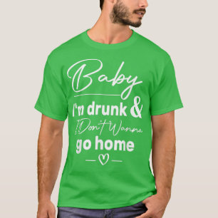 Baby I'm Drunk And I Don't Wanna Go Home Country M T-Shirt