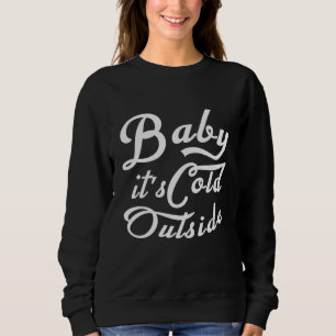 Baby it's cold outside sweatshirt