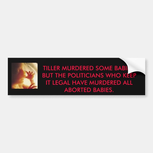 babyinwomb2, TILLER MURDERED SOME BABIES, BUT T... Bumper Sticker (Front)