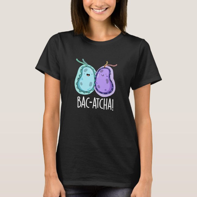 Bac-atcha Funny Bacteria Pun Dark BG T-Shirt (Front)