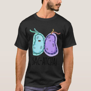 Bac-Atcha Funny Bacteria Pun T-Shirt