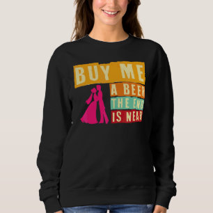 Bachelor Party Buy Me A Beer The End Is Near Bache Sweatshirt