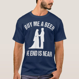 Bachelor Party Groom Buy Me A Beer The End Is Near T-Shirt