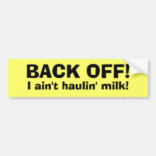 BACK OFF!, I ain't haulin' milk! Bumper Sticker