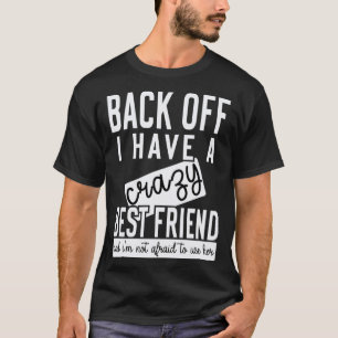Back off I have a crazy best friend T-Shirt