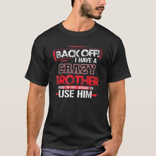 Back Off I Have A Crazy Brother I m Not Afraid To  T-Shirt (Front)
