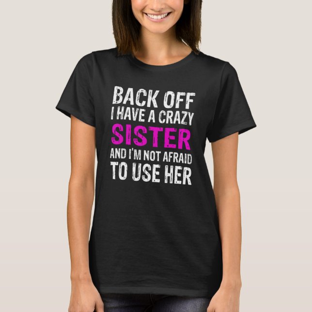 Back Off I Have A Crazy Sister And I m Not Afraid  T-Shirt (Front)