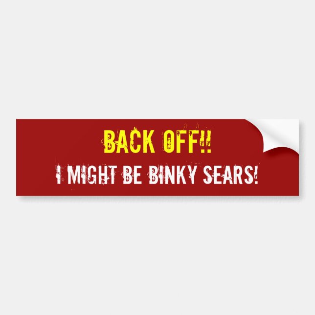 BACK OFF!! I MIGHT BE BINKY SEARS! BUMPER STICKER (Front)