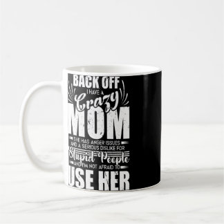 Backing Off I Have Crazy Mom I'm Not Afraid To Use Coffee Mug