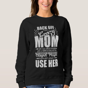 Backing Off I Have Crazy Mom I'm Not Afraid To Use Sweatshirt