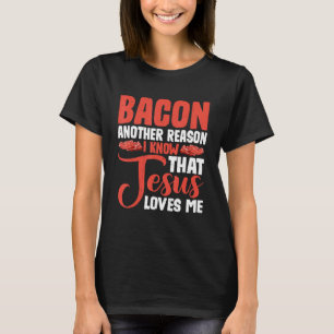 Bacon Another Reason I Know That Jesus Loves Me -- T-Shirt