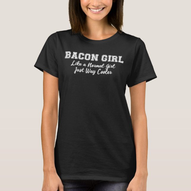 Bacon Girl  Like A Normal Girl But Cooler T-Shirt (Front)