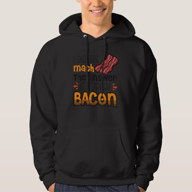 Bacon  I Did The Math The Answer Is Turkey Bacon 3 Hoodie (Front)