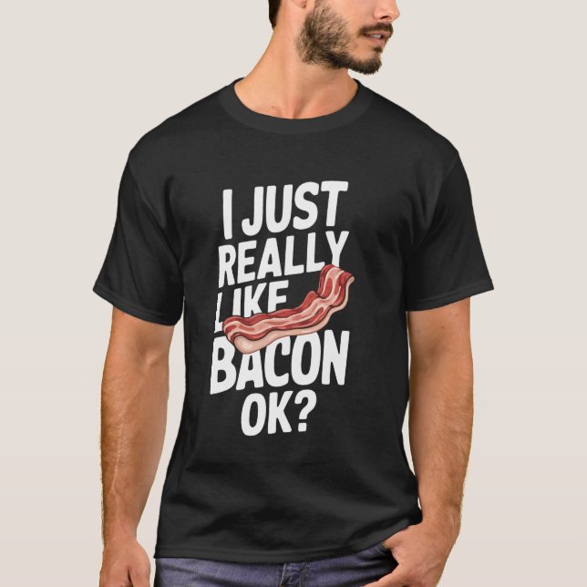 Bacon I Just Really Like Bacon Ok T-Shirt (Front)
