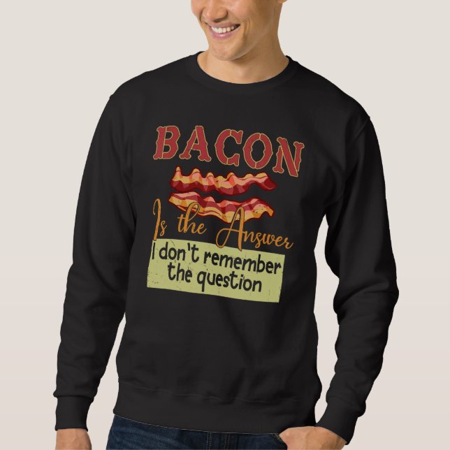 Bacon Is The Answer I Don't Remember The Question Sweatshirt (Front)