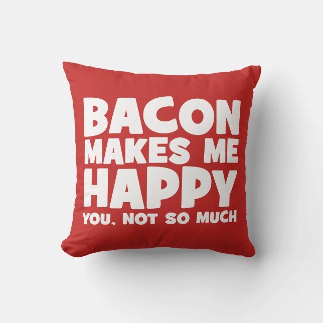 Bacon Makes Me Happy. You, Not So Much. - Funny Throw Pillow (Front)