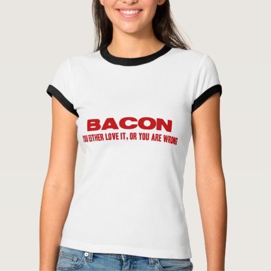 Bacon. You Either Love It Or You Are Wrong T-Shirt