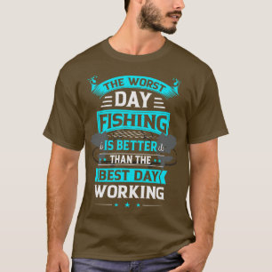 Bad Day Fishing Is Better Than Good Day Working T-Shirt