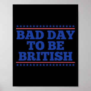 Bad Day To Be British Funny British 4th Of July Me Poster