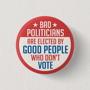 Bad Politicians elected by people who don't vote 1 Inch Round Button