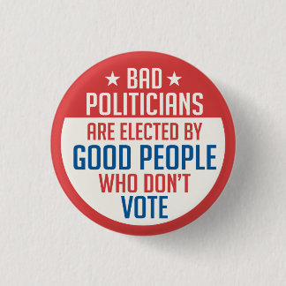 Bad Politicians elected by people who don't vote 1 Inch Round Button
