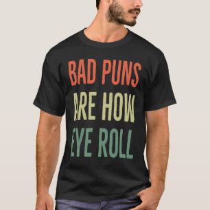 Bad Puns Are How Eye Roll  Dad Joke Sarcastic T-Shirt
