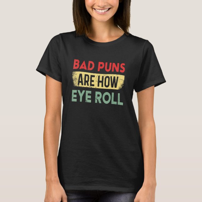 Bad Puns Are How Eye Roll Funny Father Humorist T-Shirt (Front)