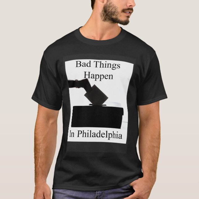 Bad Things Happen In Philadelphia Voting T-Shirt (Front)
