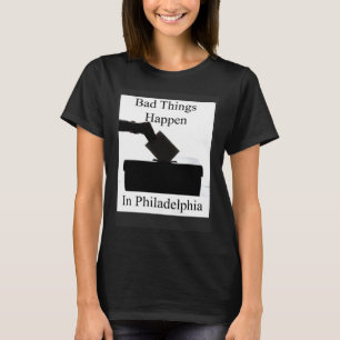 Bad Things Happen In Philadelphia Voting T-Shirt