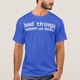 Bad Things Happen on Boats Minimal Typography Whit T-Shirt