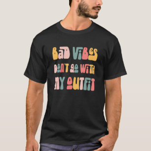 Bad Vibes Don't Go With My Outfit T-Shirt