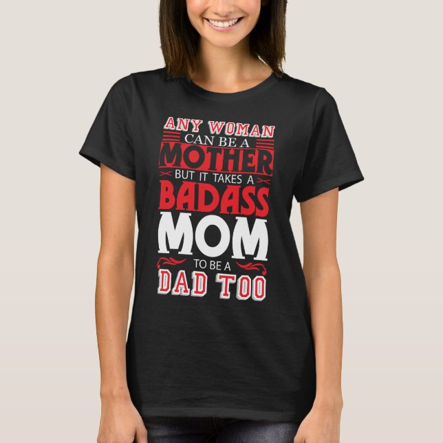 Badass Mom To Be A Dad Mothers Day For Single Mom T-Shirt (Front)