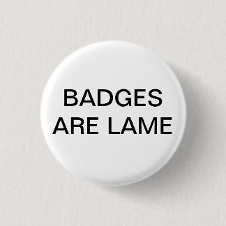 BADGES ARE LAME 1 INCH ROUND BUTTON
