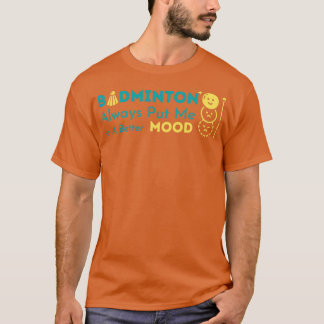 badminton always put me in a better mood T-Shirt