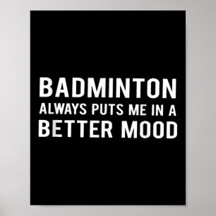 Badminton Always Puts Me In A Better Mood Poster