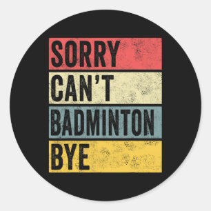 Badminton Gifts Sorry Cant Badminton Bye Shuttle C Classic Round Sticker