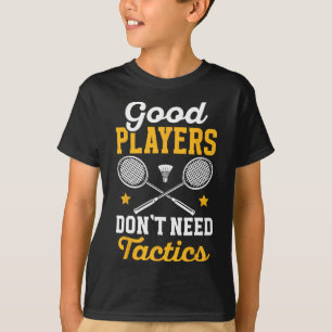 Badminton Good Players Dont Need Tactics Shuttle  T-Shirt