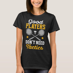 Badminton Good Players Dont Need Tactics Shuttle T-Shirt