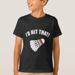 Badminton _ Id Hit That!  T-Shirt