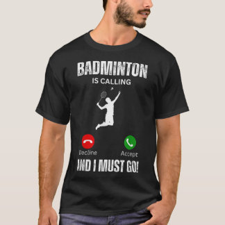 Badminton Is Calling And I Must Go  T-Shirt