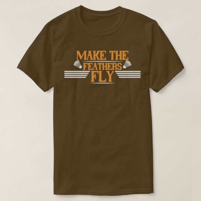 Badminton Make the feathers fly T T-Shirt (Design Front)