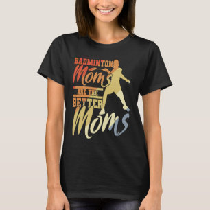 Badminton Moms Are The Better Moms Badminton Mama T-Shirt