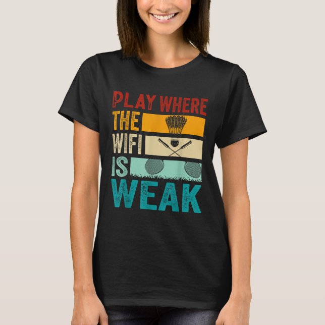Badminton - Play Where The Wifi Is Weak  T-Shirt (Front)