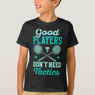 Badminton Player Good Players Dont Need Tactics  T-Shirt