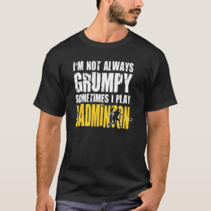 Badminton Players Are Not Always Grumpy T-Shirt