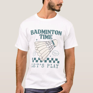 Badminton time, let's play T-Shirt