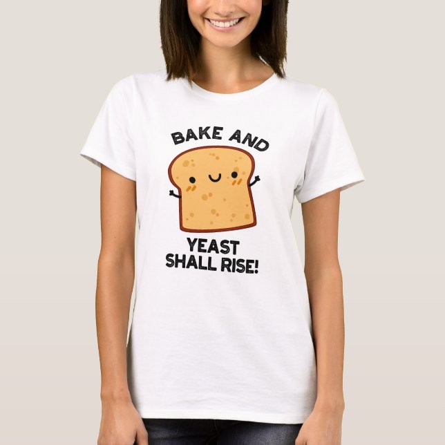 Bake And Yeast Shall Rise Funny Bread Pun  T-Shirt (Front)